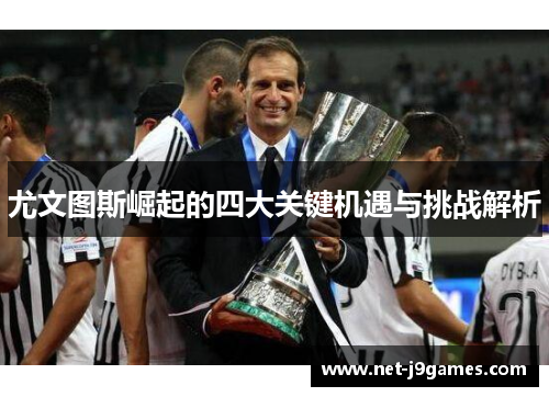 尤文图斯崛起的四大关键机遇与挑战解析