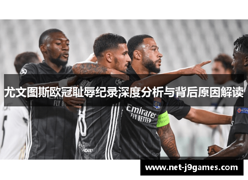 尤文图斯欧冠耻辱纪录深度分析与背后原因解读