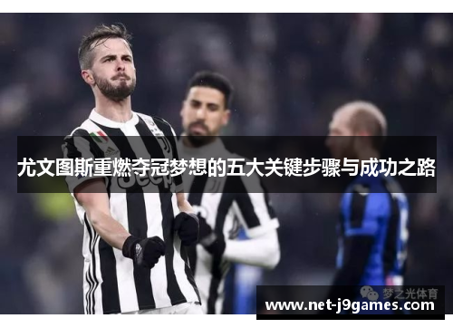 尤文图斯重燃夺冠梦想的五大关键步骤与成功之路