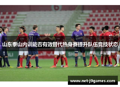 山东泰山内训能否有效替代热身赛提升队伍竞技状态