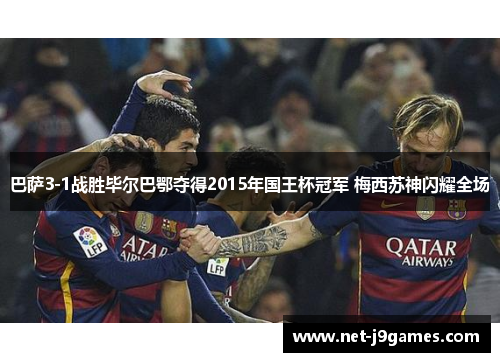 巴萨3-1战胜毕尔巴鄂夺得2015年国王杯冠军 梅西苏神闪耀全场