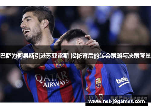 巴萨为何果断引进苏亚雷斯 揭秘背后的转会策略与决策考量