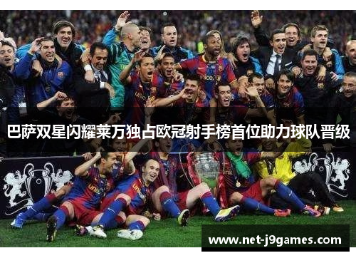 巴萨双星闪耀莱万独占欧冠射手榜首位助力球队晋级