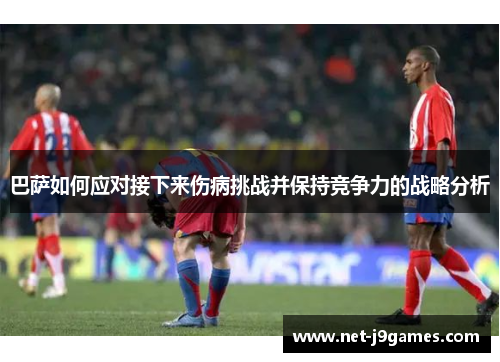 巴萨如何应对接下来伤病挑战并保持竞争力的战略分析
