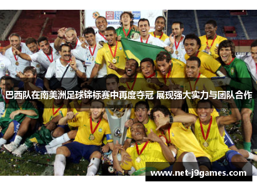 巴西队在南美洲足球锦标赛中再度夺冠 展现强大实力与团队合作