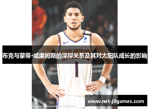 布克与蒙蒂·威廉姆斯的深厚关系及其对太阳队成长的影响 布克与蒙蒂·威廉姆斯的深厚关系及其对太阳队成长的影响