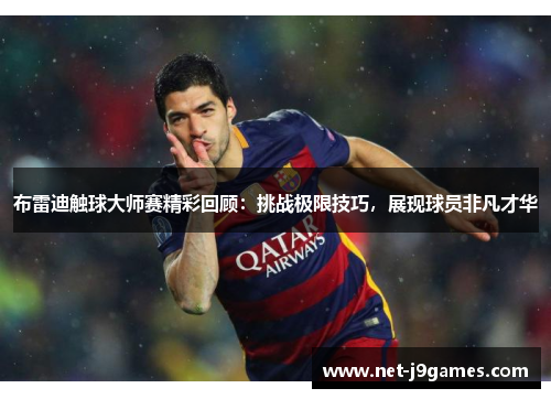布雷迪触球大师赛精彩回顾：挑战极限技巧，展现球员非凡才华