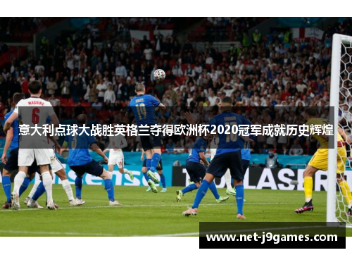 意大利点球大战胜英格兰夺得欧洲杯2020冠军成就历史辉煌 意大利点球大战胜英格兰夺得欧洲杯2020冠军成就历史辉煌