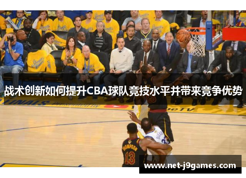 战术创新如何提升CBA球队竞技水平并带来竞争优势