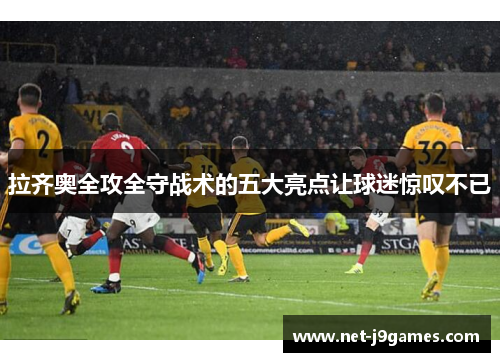 拉齐奥全攻全守战术的五大亮点让球迷惊叹不已