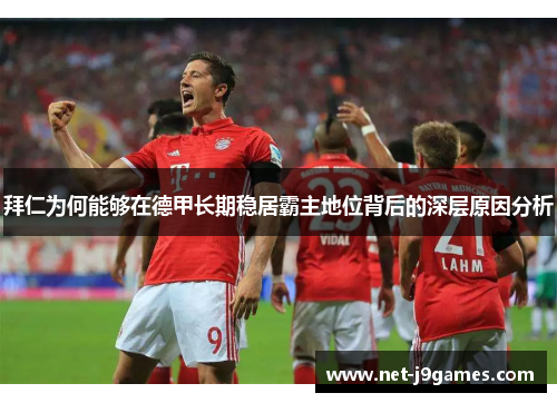拜仁为何能够在德甲长期稳居霸主地位背后的深层原因分析