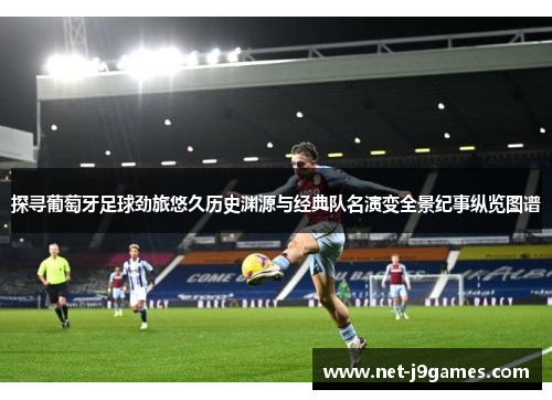 探寻葡萄牙足球劲旅悠久历史渊源与经典队名演变全景纪事纵览图谱