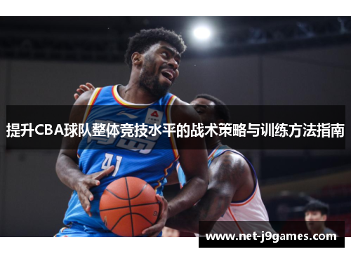 提升CBA球队整体竞技水平的战术策略与训练方法指南